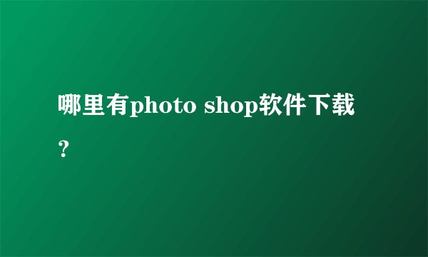 哪里有photo shop软件下载？