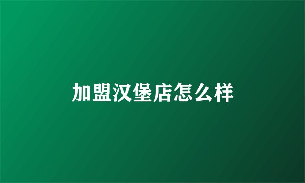 加盟汉堡店怎么样