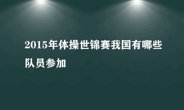 2015年体操世锦赛我国有哪些队员参加