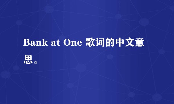 Bank at One 歌词的中文意思。