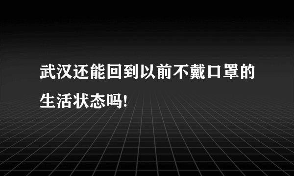 武汉还能回到以前不戴口罩的生活状态吗!