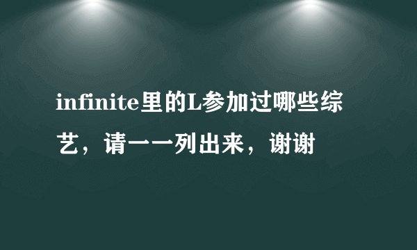 infinite里的L参加过哪些综艺，请一一列出来，谢谢