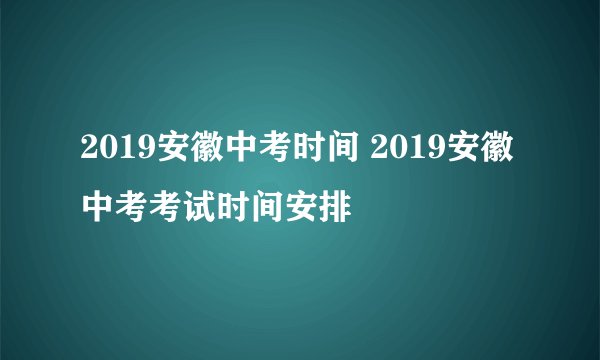 2019安徽中考时间 2019安徽中考考试时间安排