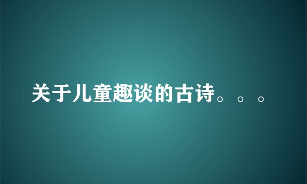关于儿童趣谈的古诗。。。