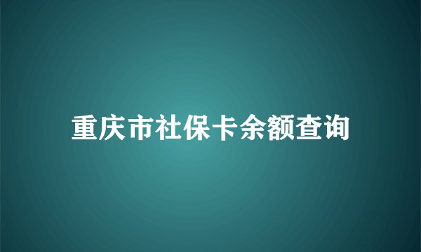重庆市社保卡余额查询