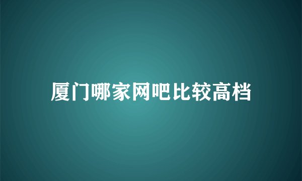 厦门哪家网吧比较高档