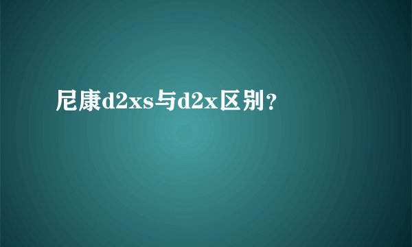 尼康d2xs与d2x区别？