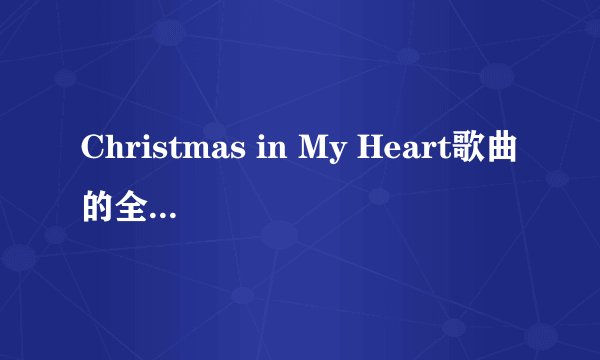 Christmas in My Heart歌曲的全部歌词是？