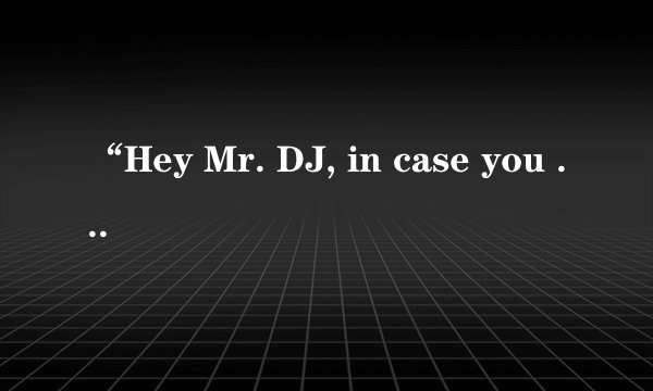 “Hey Mr. DJ, in case you forgot” 这是哪首歌曲的歌词？