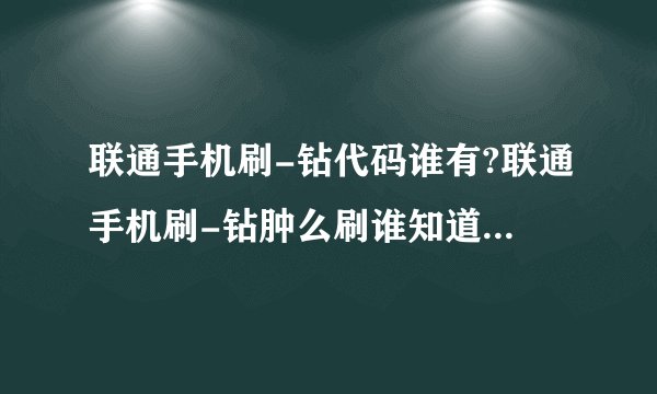 联通手机刷-钻代码谁有?联通手机刷-钻肿么刷谁知道?给代码的或教肿么刷-钻的亲亲
