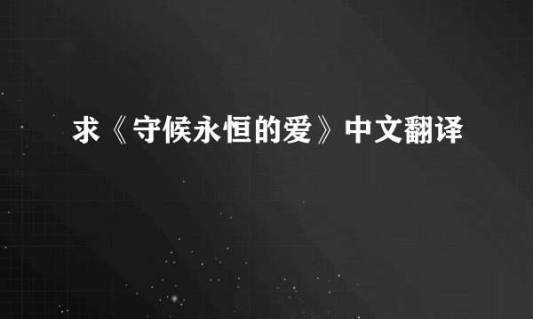 求《守候永恒的爱》中文翻译