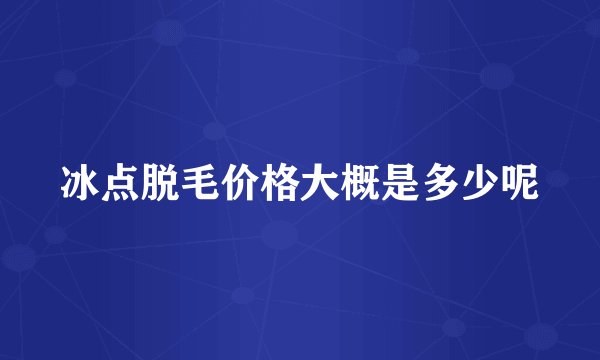 冰点脱毛价格大概是多少呢