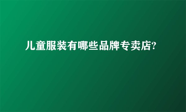 儿童服装有哪些品牌专卖店?