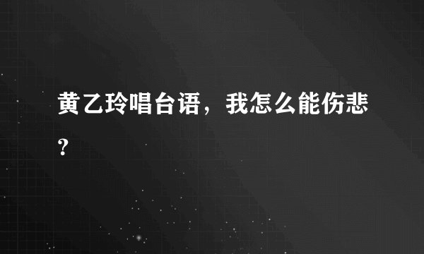 黄乙玲唱台语，我怎么能伤悲？