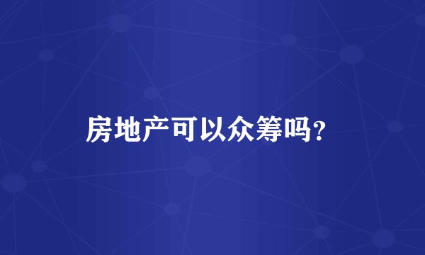 房地产可以众筹吗？