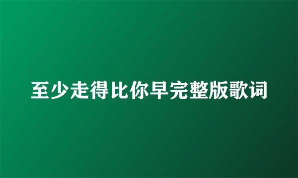 至少走得比你早完整版歌词