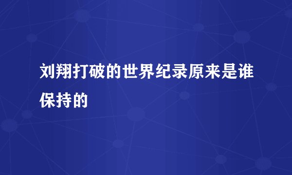 刘翔打破的世界纪录原来是谁保持的