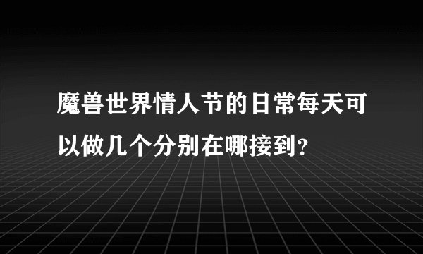 魔兽世界情人节的日常每天可以做几个分别在哪接到？