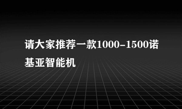 请大家推荐一款1000-1500诺基亚智能机