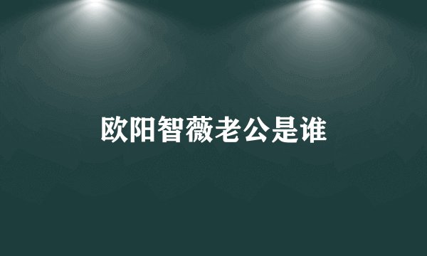 欧阳智薇老公是谁