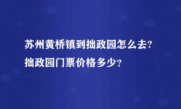 苏州黄桥镇到拙政园怎么去?拙政园门票价格多少？