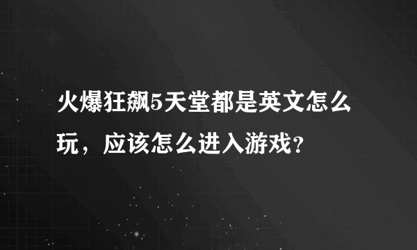火爆狂飙5天堂都是英文怎么玩，应该怎么进入游戏？