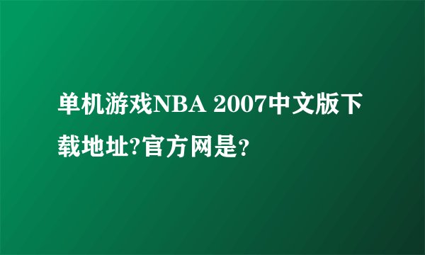 单机游戏NBA 2007中文版下载地址?官方网是？