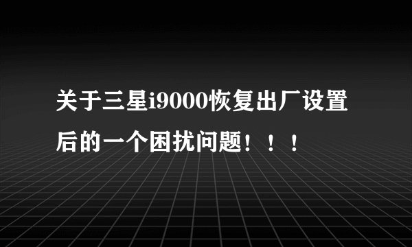 关于三星i9000恢复出厂设置后的一个困扰问题！！！