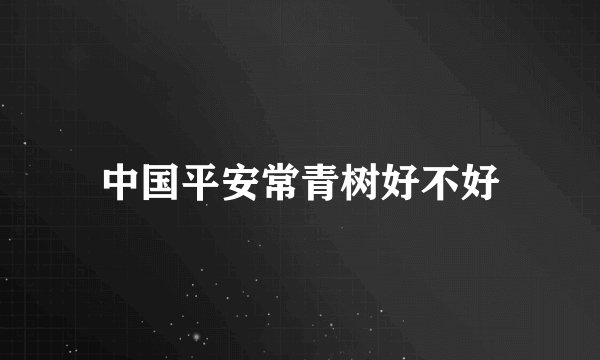 中国平安常青树好不好