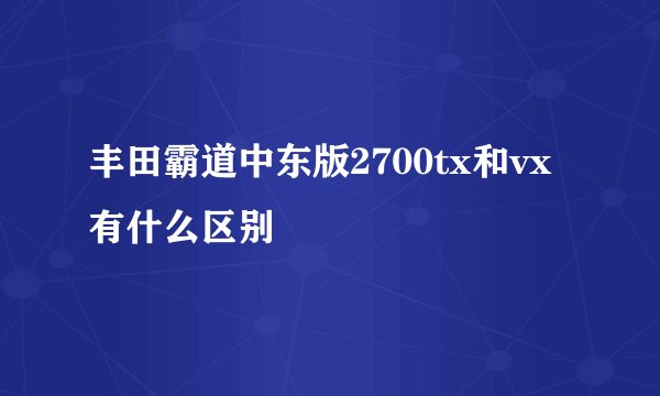 丰田霸道中东版2700tx和vx有什么区别