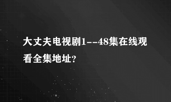 大丈夫电视剧1--48集在线观看全集地址？