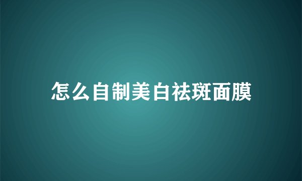 怎么自制美白祛斑面膜