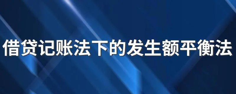 借贷记账法下的发生额平衡法平衡公式为 借贷记账法下的发生额平衡法平衡公式简述