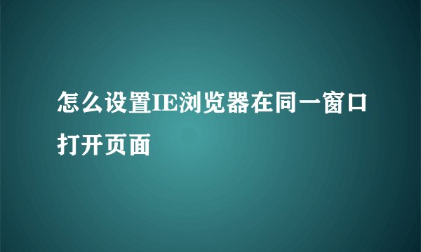 怎么设置IE浏览器在同一窗口打开页面