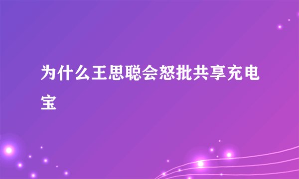 为什么王思聪会怒批共享充电宝