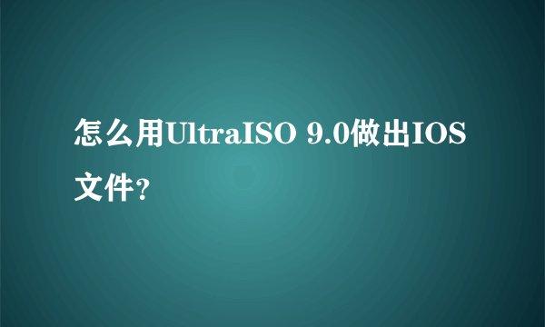 怎么用UltraISO 9.0做出IOS文件？