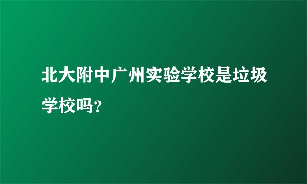 北大附中广州实验学校是垃圾学校吗？