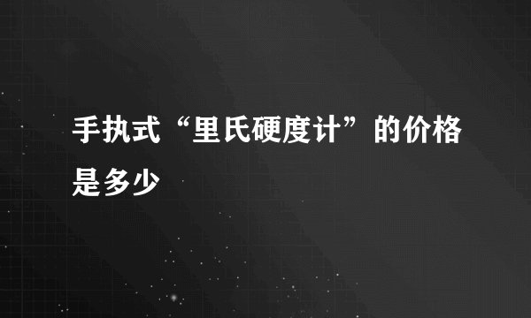 手执式“里氏硬度计”的价格是多少
