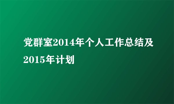 党群室2014年个人工作总结及2015年计划