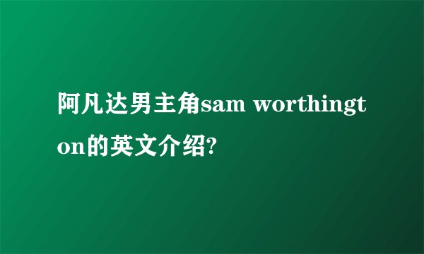 阿凡达男主角sam worthington的英文介绍?