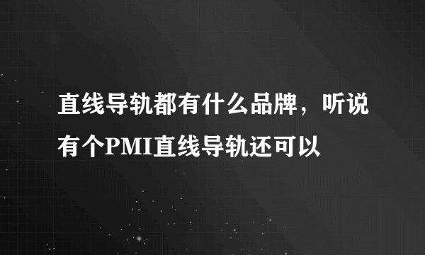 直线导轨都有什么品牌，听说有个PMI直线导轨还可以