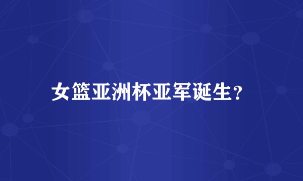 女篮亚洲杯亚军诞生？