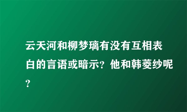 云天河和柳梦璃有没有互相表白的言语或暗示？他和韩菱纱呢？