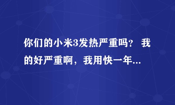 你们的小米3发热严重吗？ 我的好严重啊，我用快一年了。感觉它越来越容易发热了。会不会爆炸啊？我担