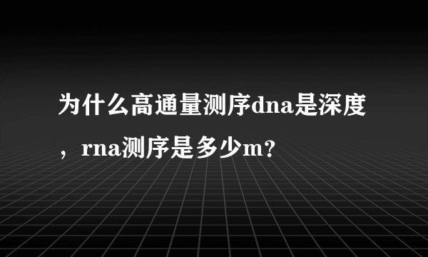 为什么高通量测序dna是深度，rna测序是多少m？