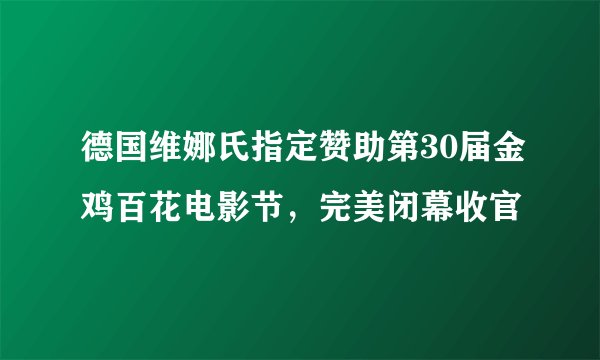 德国维娜氏指定赞助第30届金鸡百花电影节，完美闭幕收官