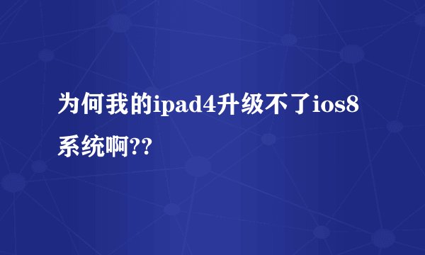 为何我的ipad4升级不了ios8系统啊??