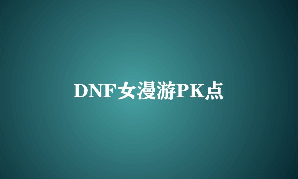 DNF女漫游PK点