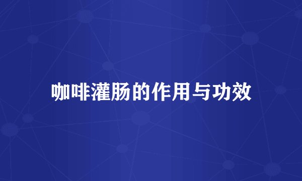 咖啡灌肠的作用与功效