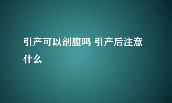 引产可以剖腹吗 引产后注意什么